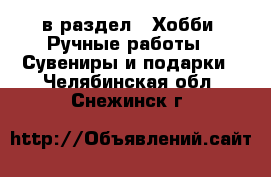  в раздел : Хобби. Ручные работы » Сувениры и подарки . Челябинская обл.,Снежинск г.